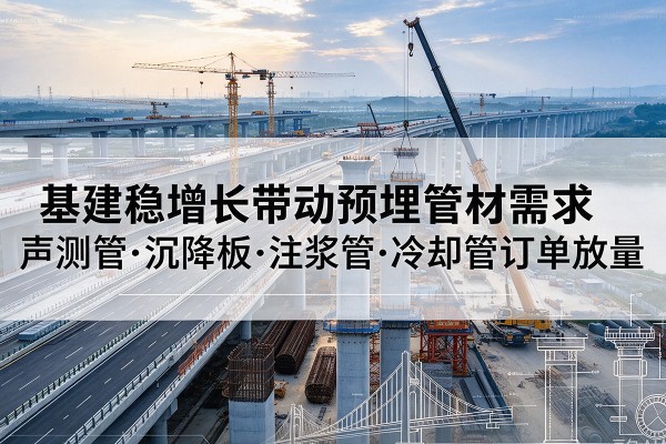 安顺基建稳增长带动预埋监测管材需求，声测管、沉降板、注浆管订单持续放量